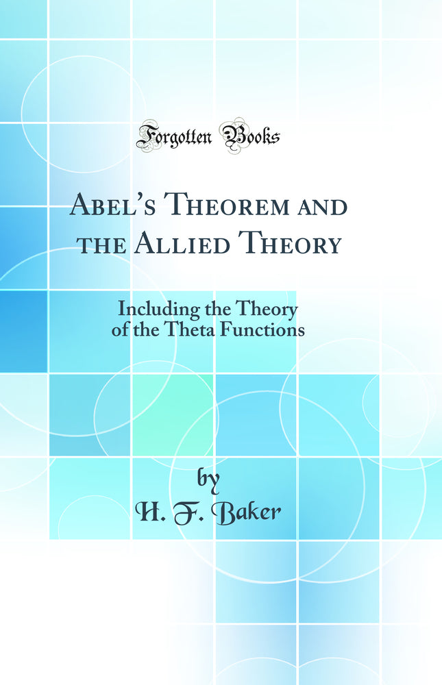 Abel''s Theorem and the Allied Theory: Including the Theory of the Theta Functions (Classic Reprint)