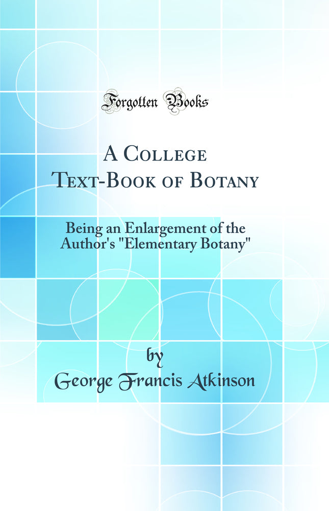 "A College Text-Book of Botany: Being an Enlargement of the Author''s "Elementary Botany" (Classic Reprint)"