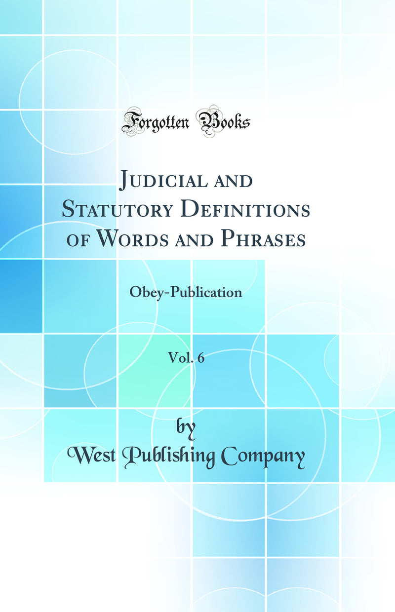 Judicial and Statutory Definitions of Words and Phrases, Vol. 6: Obey-Publication (Classic Reprint)