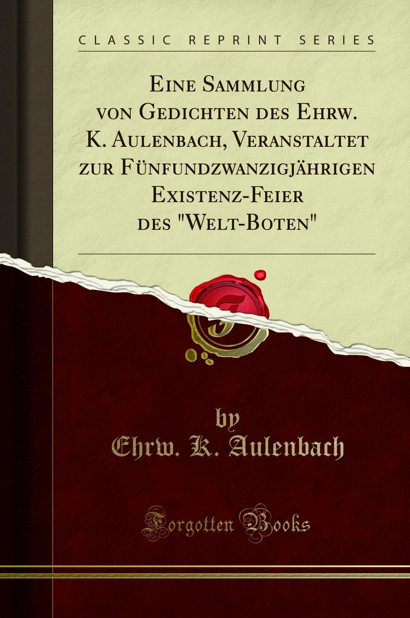 "Eine Sammlung von Gedichten des Ehrw. K. Aulenbach, Veranstaltet zur Fünfundzwanzigjährigen Existenz-Feier des "Welt-Boten" (Classic Reprint)"