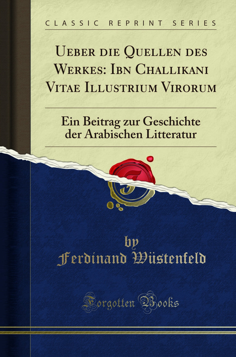 Ueber die Quellen des Werkes: Ibn Challikani Vitae Illustrium Virorum: Ein Beitrag zur Geschichte der Arabischen Litteratur (Classic Reprint)