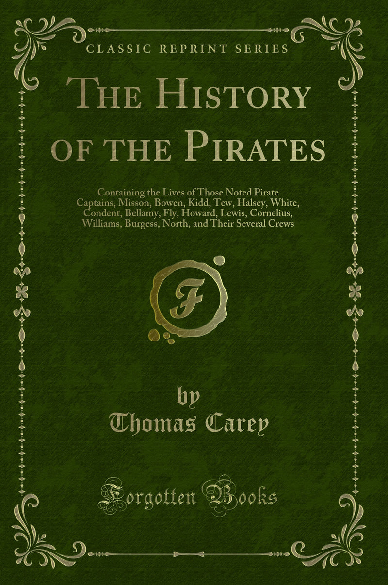 The History of the Pirates: Containing the Lives of Those Noted Pirate Captains, Misson, Bowen, Kidd, Tew, Halsey, White, Condent, Bellamy, Fly, Howard, Lewis, Cornelius, Williams, Burgess, North, and Their Several Crews (Classic Reprint)