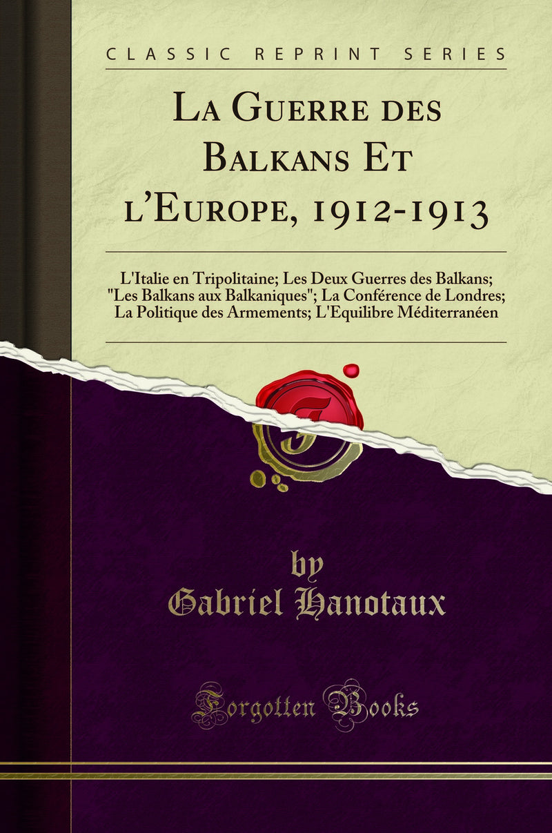 "La Guerre des Balkans Et l'Europe, 1912-1913: L'Italie en Tripolitaine; Les Deux Guerres des Balkans; "Les Balkans aux Balkaniques"; La Conférence de Londres; La Politique des Armements; L'Equilibre Méditerranéen (Classic Reprint)"