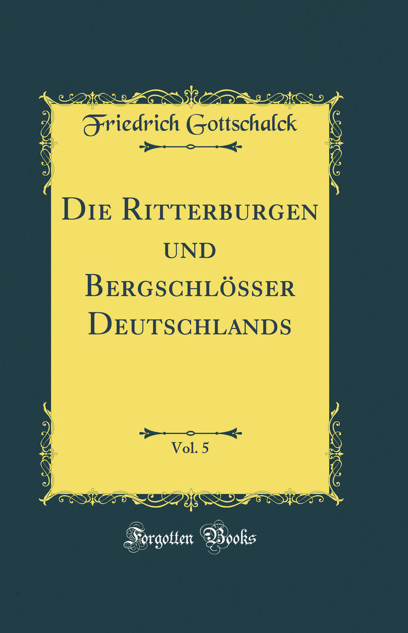 Die Ritterburgen und Bergschlösser Deutschlands, Vol. 5 (Classic Reprint)