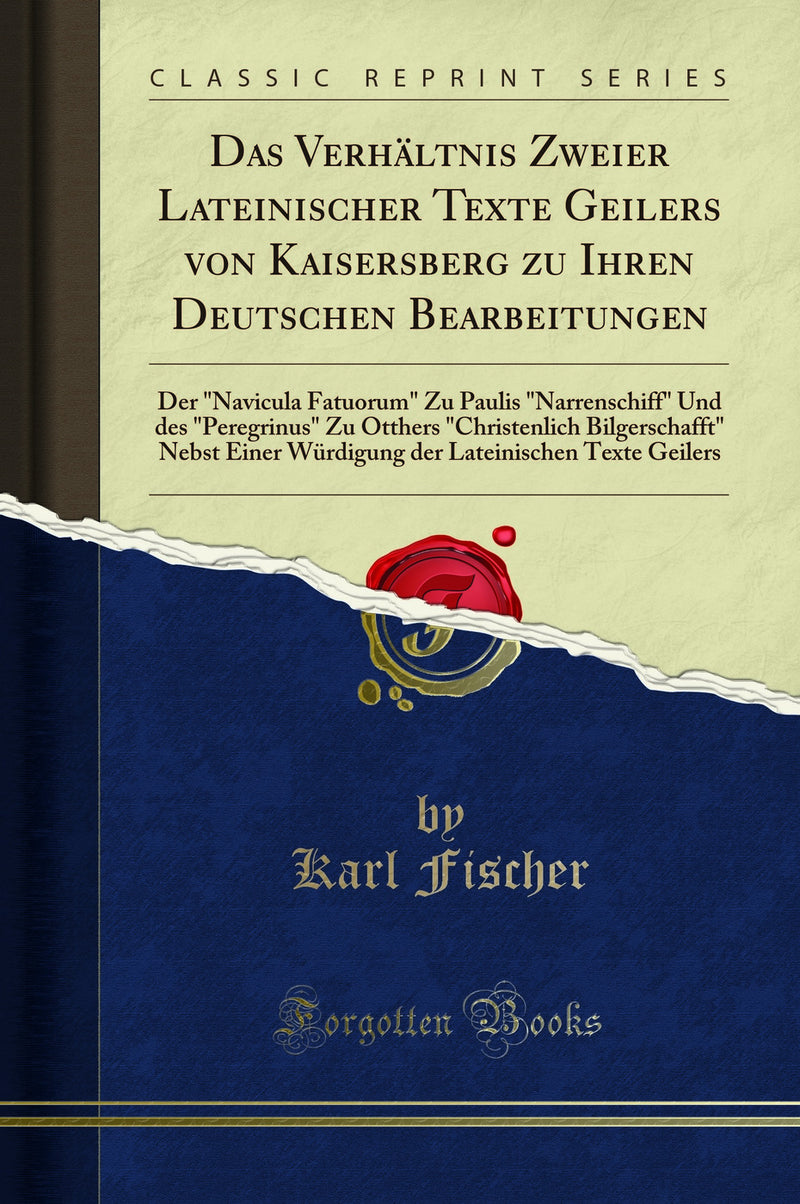 "Das Verhältnis Zweier Lateinischer Texte Geilers von Kaisersberg zu Ihren Deutschen Bearbeitungen: Der "Navicula Fatuorum" Zu Paulis "Narrenschiff" Und des "Peregrinus" Zu Otthers "Christenlich Bilgerschafft" Nebst Einer Würdigung der Lateinischen Texte"