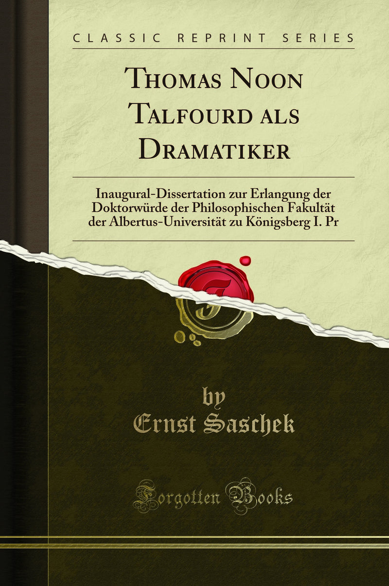 Thomas Noon Talfourd als Dramatiker: Inaugural-Dissertation zur Erlangung der Doktorwürde der Philosophischen Fakultät der Albertus-Universität zu Königsberg I. Pr (Classic Reprint)