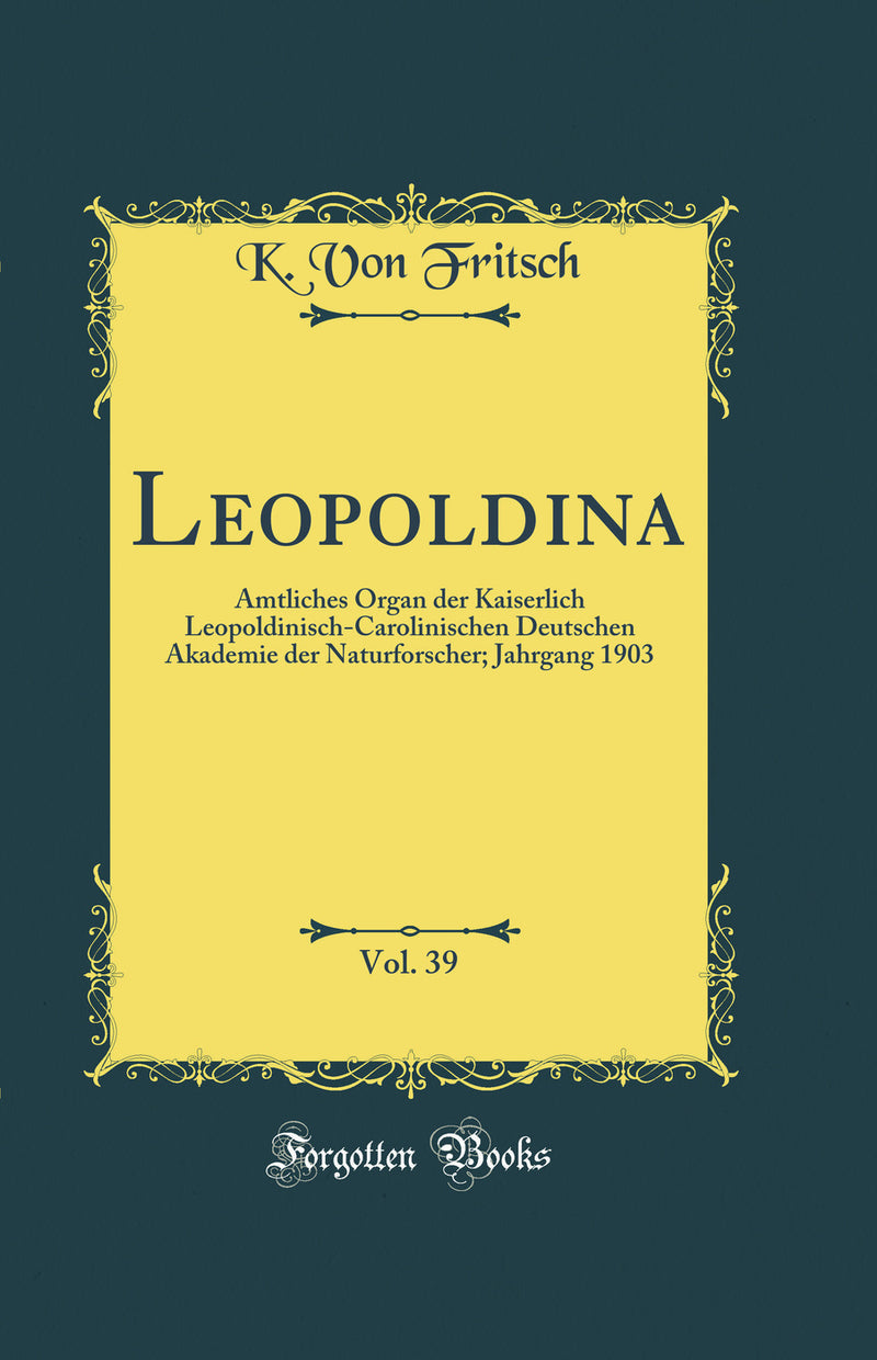 Leopoldina, Vol. 39: Amtliches Organ der Kaiserlich Leopoldinisch-Carolinischen Deutschen Akademie der Naturforscher; Jahrgang 1903 (Classic Reprint)