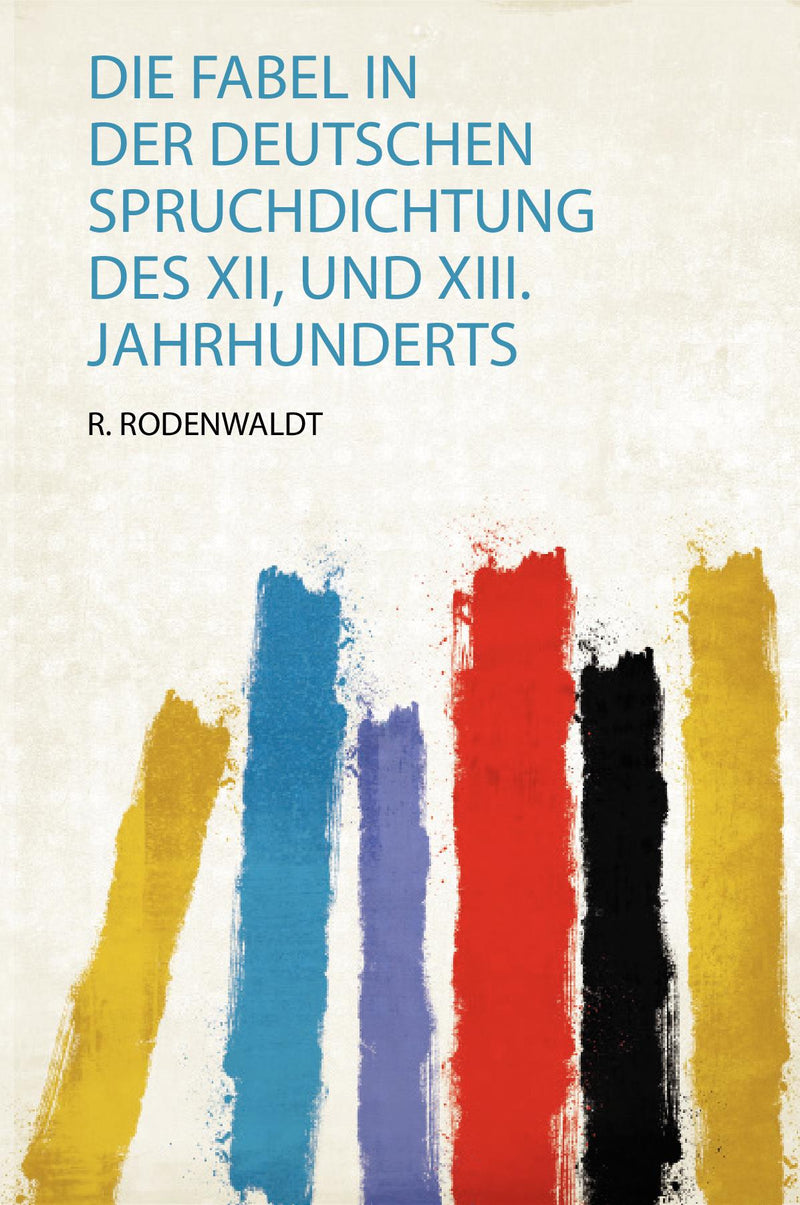 Die Fabel in Der Deutschen Spruchdichtung Des Xii, und Xiii. Jahrhunderts 