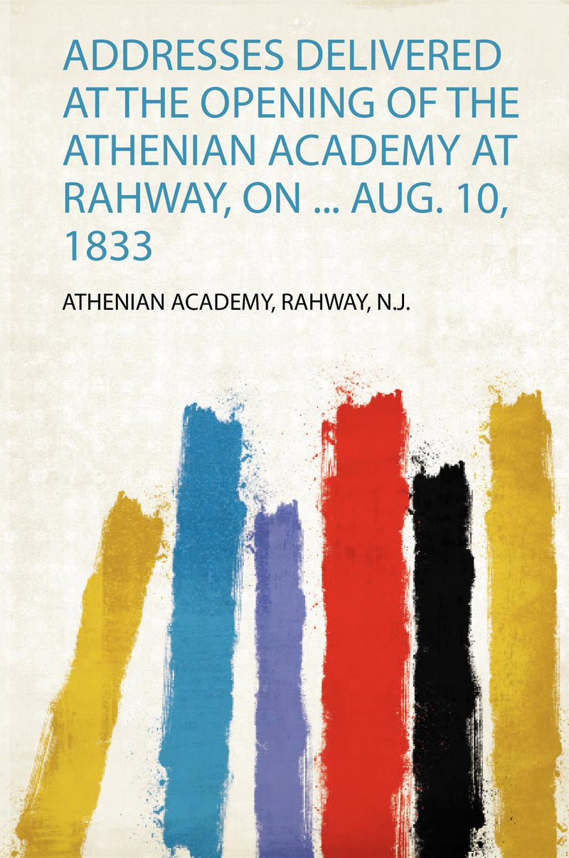 Addresses Delivered at the Opening of the Athenian Academy at Rahway, on ... Aug. 10, 1833 