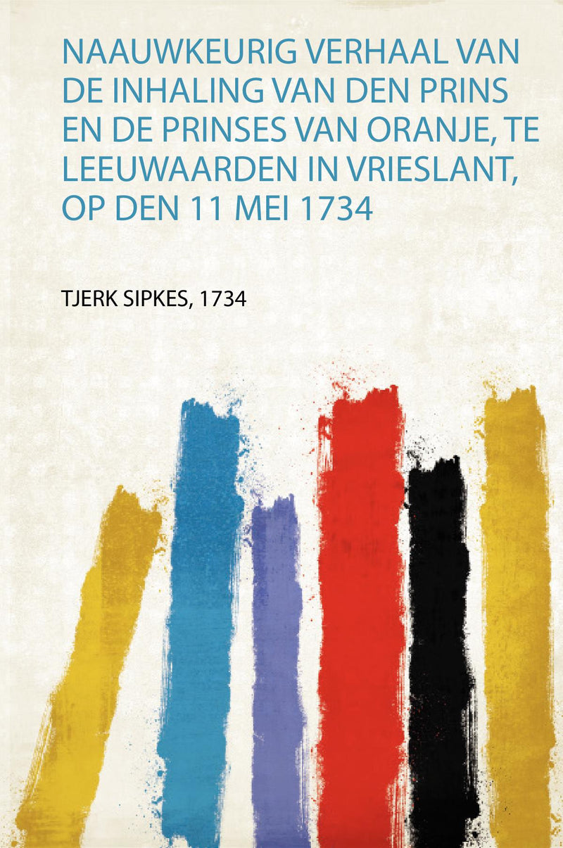 Naauwkeurig Verhaal Van De Inhaling Van Den Prins En De Prinses Van Oranje, Te Leeuwaarden in Vrieslant, Op Den 11 Mei 1734 