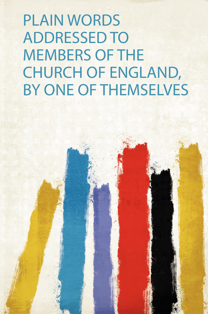 Plain Words Addressed to Members of the Church of England, by One of Themselves 