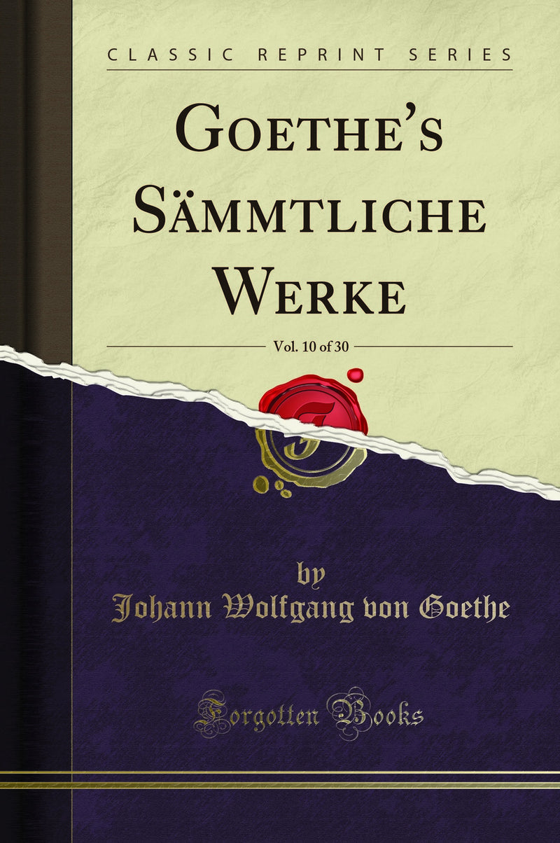 Goethe''s Sämmtliche Werke, Vol. 10 of 30 (Classic Reprint)