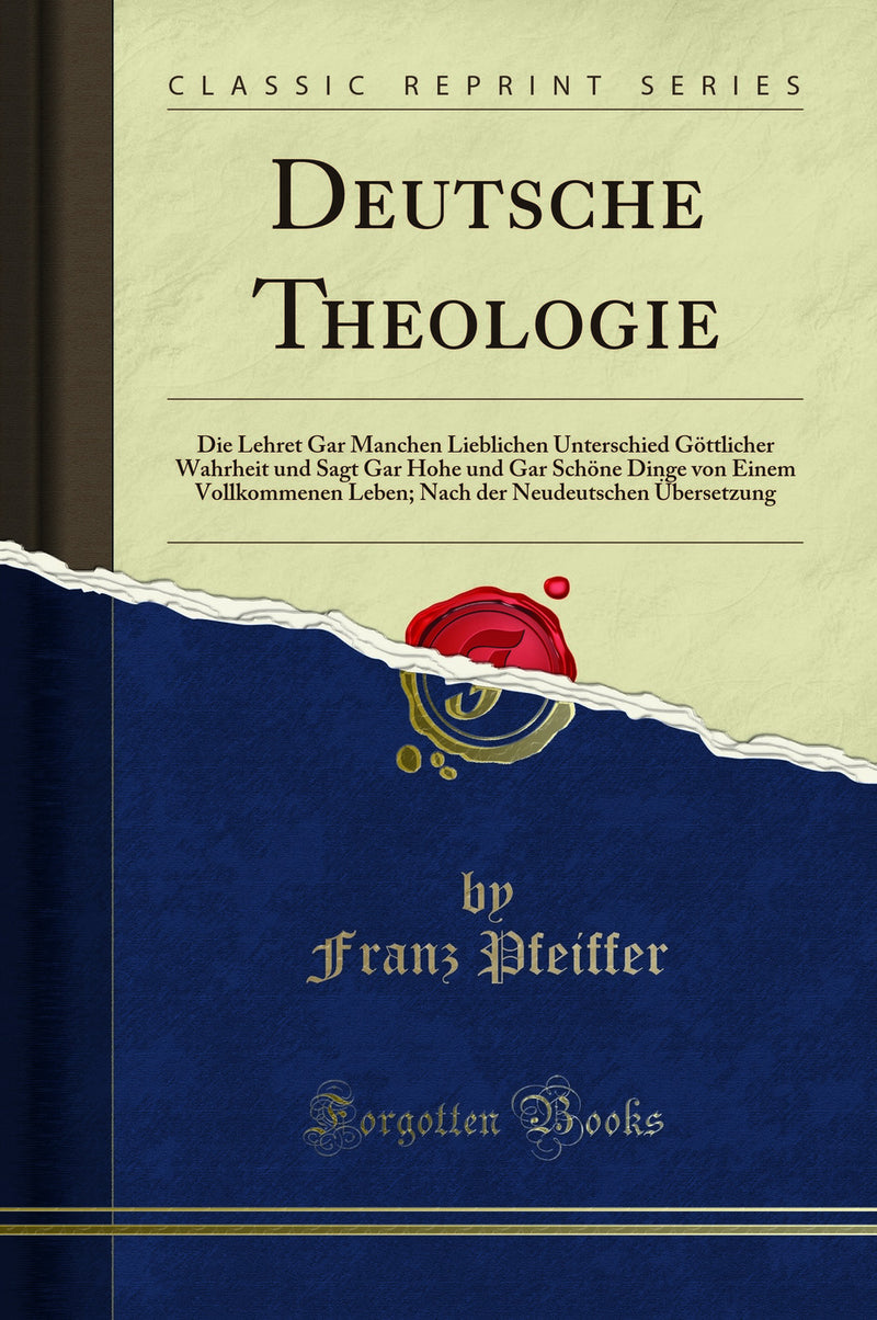 Deutsche Theologie: Die Lehret Gar Manchen Lieblichen Unterschied Göttlicher Wahrheit und Sagt Gar Hohe und Gar Schöne Dinge von Einem Vollkommenen Leben; Nach der Neudeutschen Übersetzung (Classic Reprint)