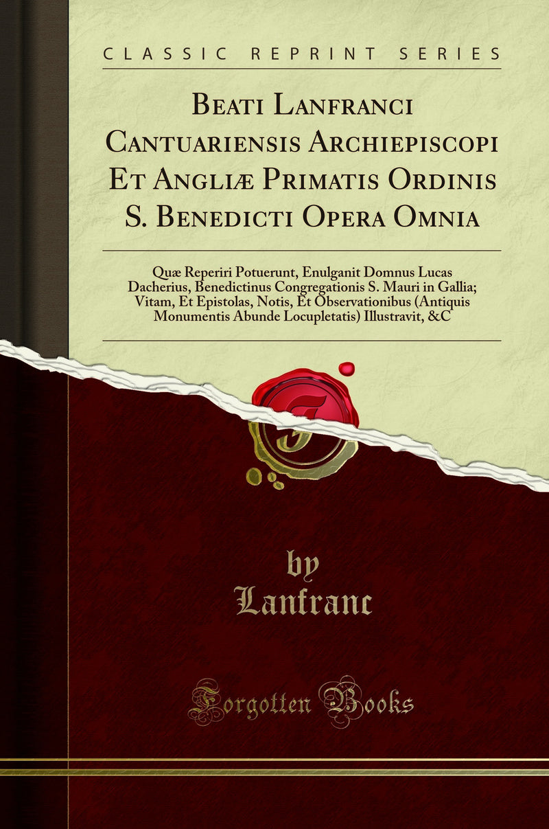 Beati Lanfranci Cantuariensis Archiepiscopi Et Angliæ Primatis Ordinis S. Benedicti Opera Omnia: Quæ Reperiri Potuerunt, Enulganit Domnus Lucas Dacherius, Benedictinus Congregationis S. Mauri in Gallia; Vitam, Et Epistolas, Notis, Et Observationibus (An