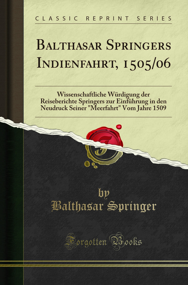 "Balthasar Springers Indienfahrt, 1505/06: Wissenschaftliche Würdigung der Reiseberichte Springers zur Einführung in den Neudruck Seiner "Meerfahrt" Vom Jahre 1509 (Classic Reprint)"