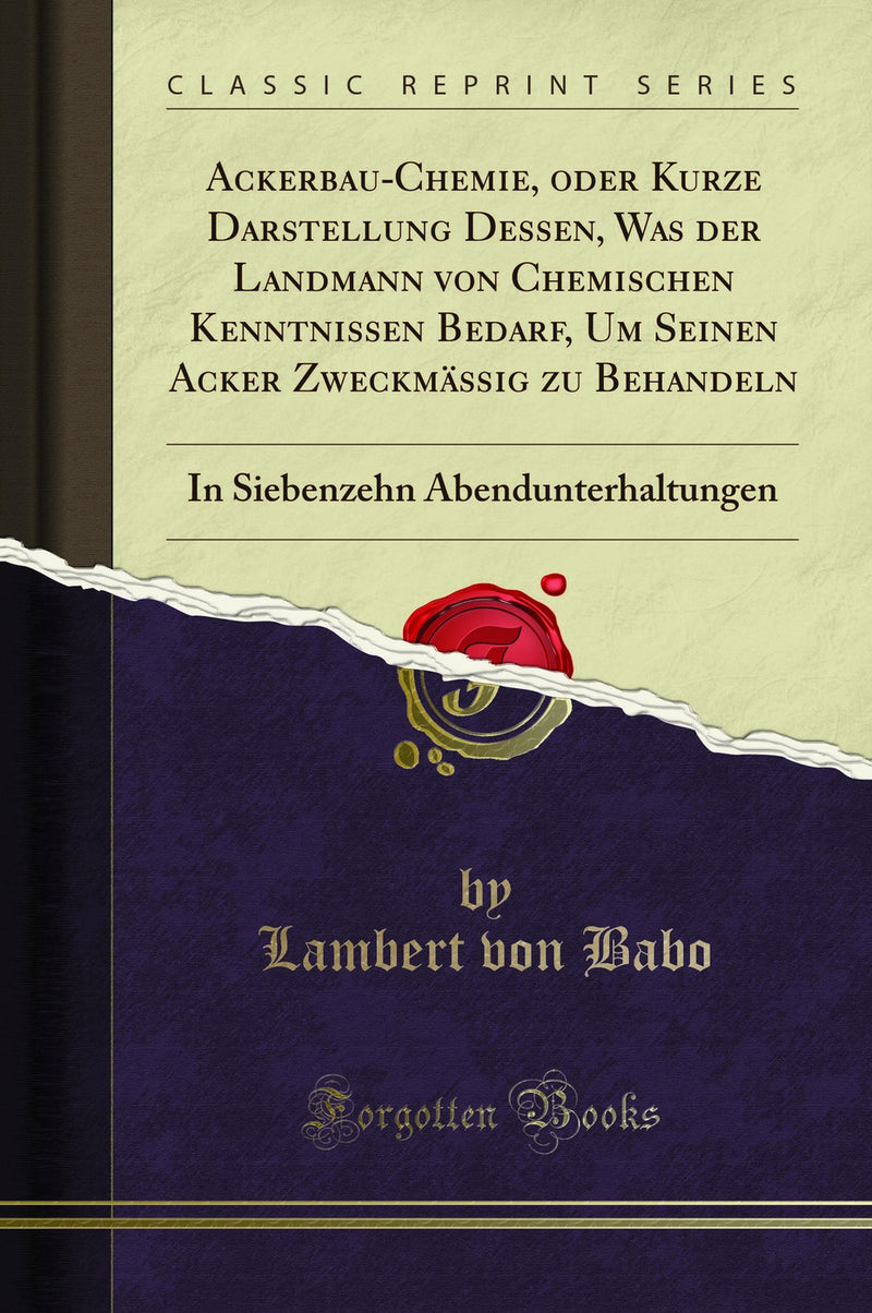 Ackerbau-Chemie, oder Kurze Darstellung Dessen, Was der Landmann von Chemischen Kenntnissen Bedarf, Um Seinen Acker Zweckmäßig zu Behandeln: In Siebenzehn Abendunterhaltungen (Classic Reprint)