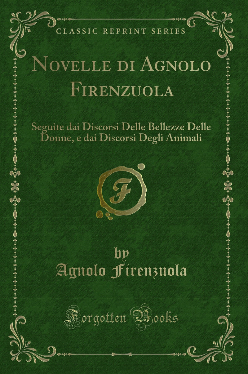 Novelle di Agnolo Firenzuola: Seguite dai Discorsi Delle Bellezze Delle Donne, e dai Discorsi Degli Animali (Classic Reprint)