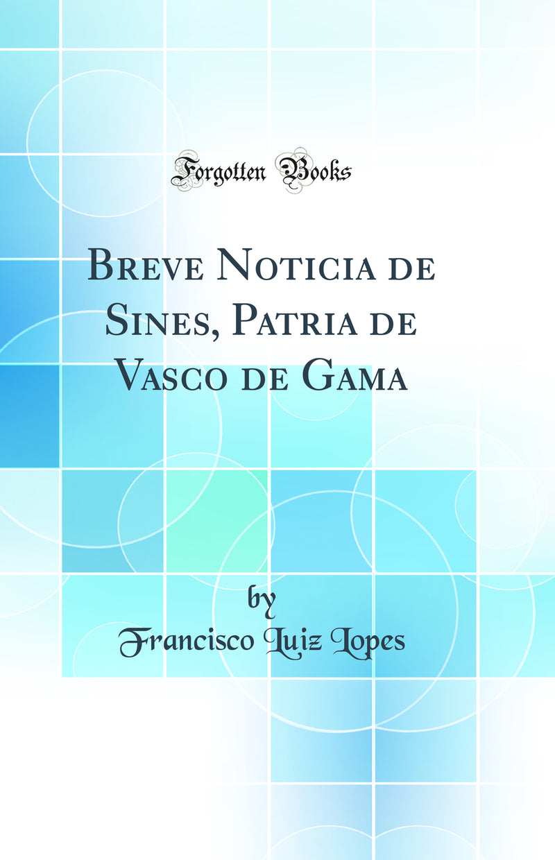 Breve Noticia de Sines, Patria de Vasco de Gama (Classic Reprint)