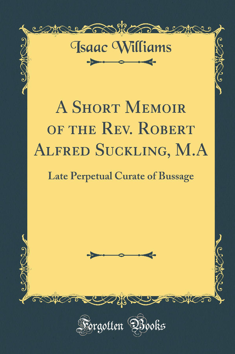 A Short Memoir of the Rev. Robert Alfred Suckling, M.A: Late Perpetual Curate of Bussage (Classic Reprint)