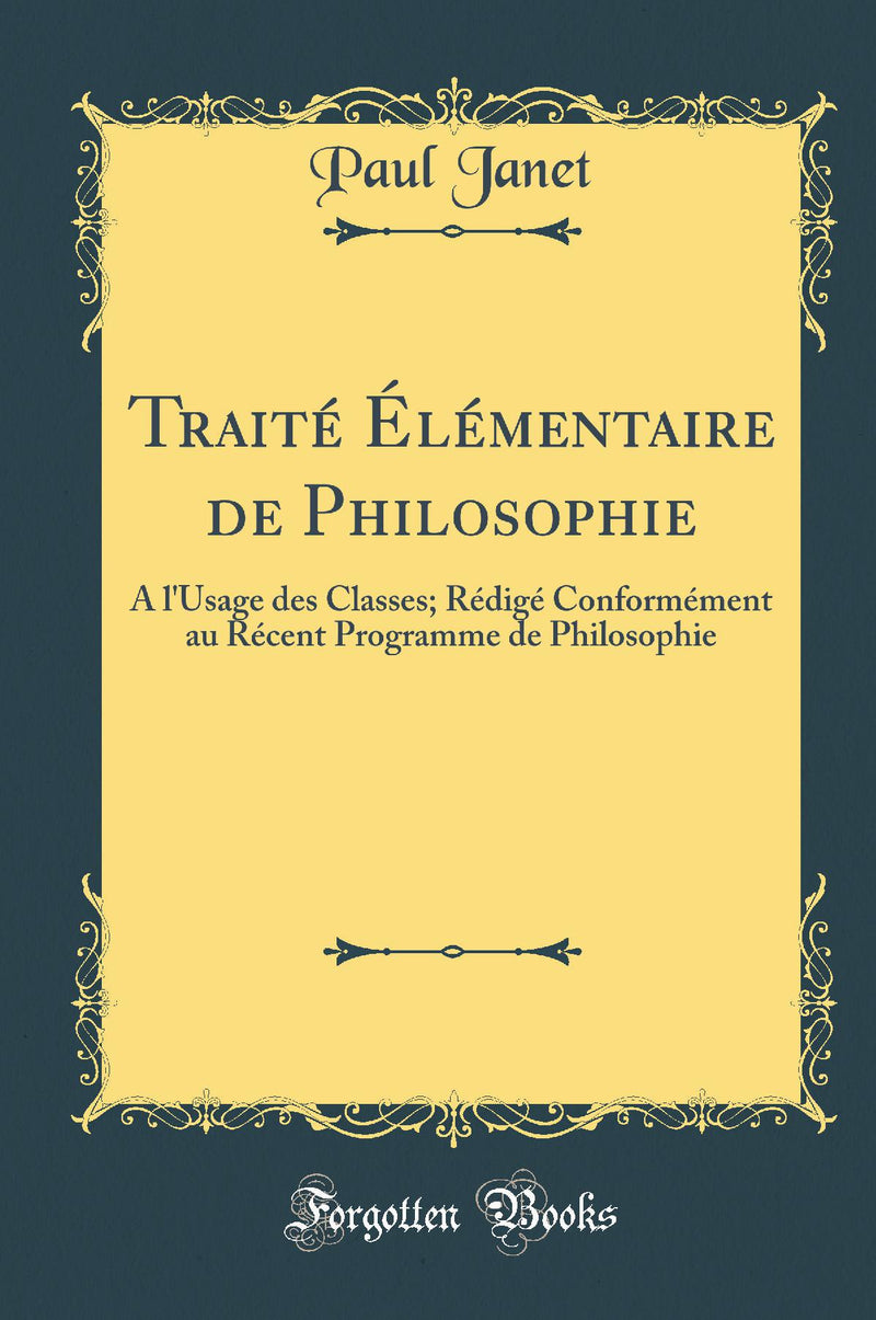 Traité Élémentaire de Philosophie: A l''Usage des Classes; Rédigé Conformément au Récent Programme de Philosophie (Classic Reprint)