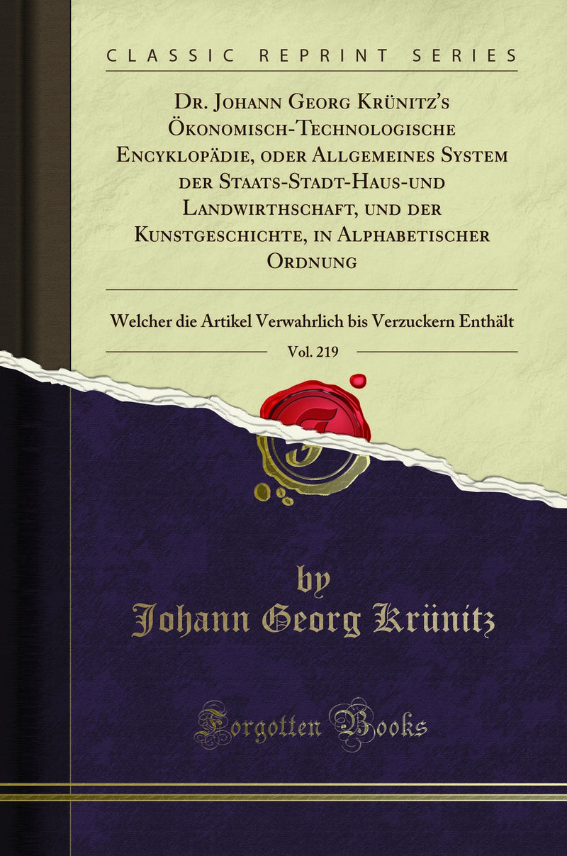 Dr. Johann Georg Krünitz''s Ökonomisch-Technologische Encyklopädie, oder Allgemeines System der Staats-Stadt-Haus-und Landwirthschaft, und der Kunstgeschichte, in Alphabetischer Ordnung, Vol. 219: Welcher die Artikel Verwahrlich bis Verzuckern Enthält