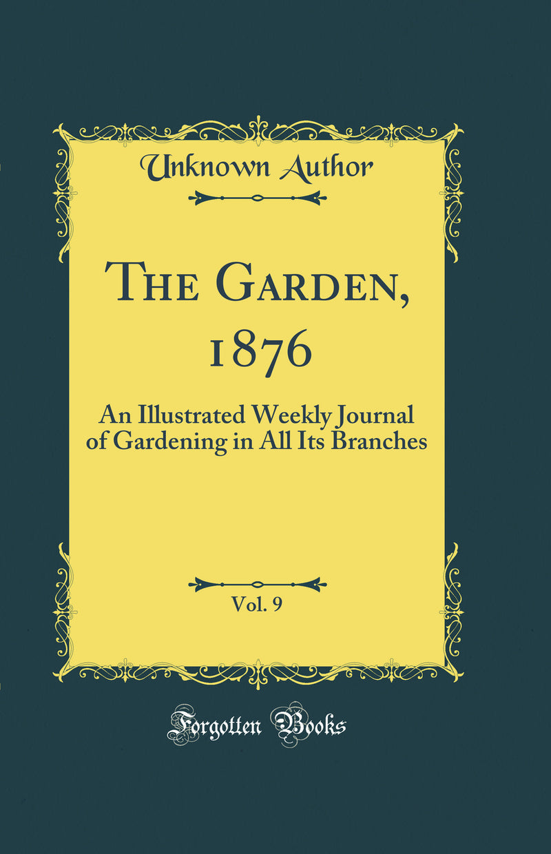 The Garden, 1876, Vol. 9: An Illustrated Weekly Journal of Gardening in All Its Branches (Classic Reprint)