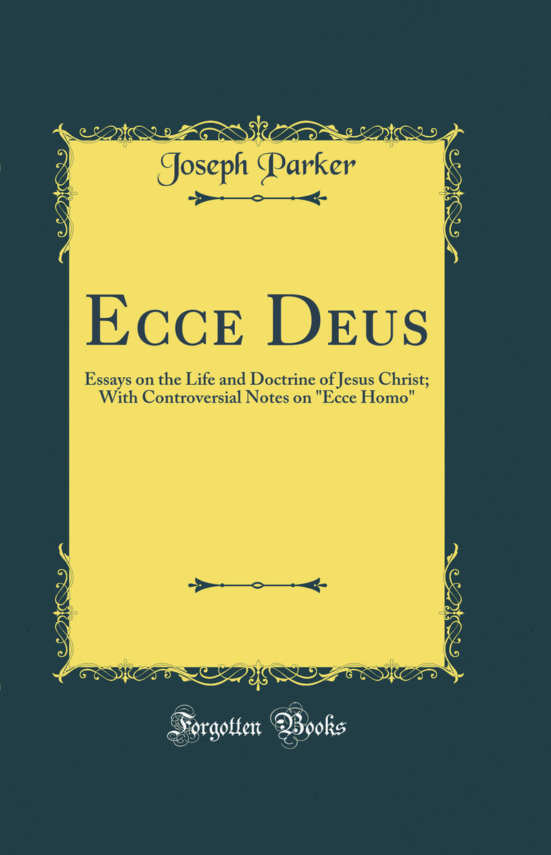 "Ecce Deus: Essays on the Life and Doctrine of Jesus Christ; With Controversial Notes on "Ecce Homo" (Classic Reprint)"