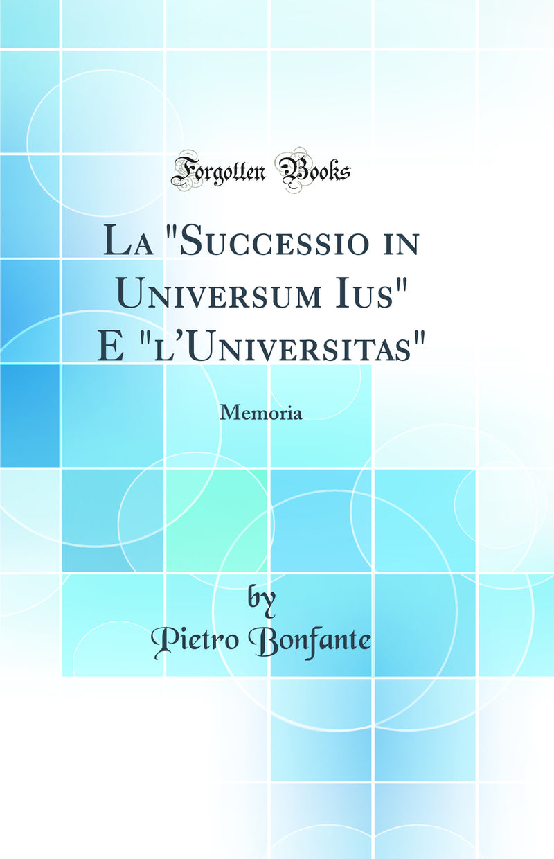 "La "Successio in Universum Ius" E "l'Universitas": Memoria (Classic Reprint)"