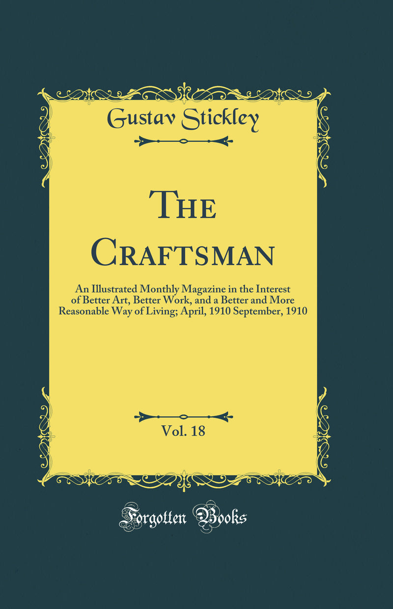 The Craftsman, Vol. 18: An Illustrated Monthly Magazine in the Interest of Better Art, Better Work, and a Better and More Reasonable Way of Living; April, 1910 September, 1910 (Classic Reprint)