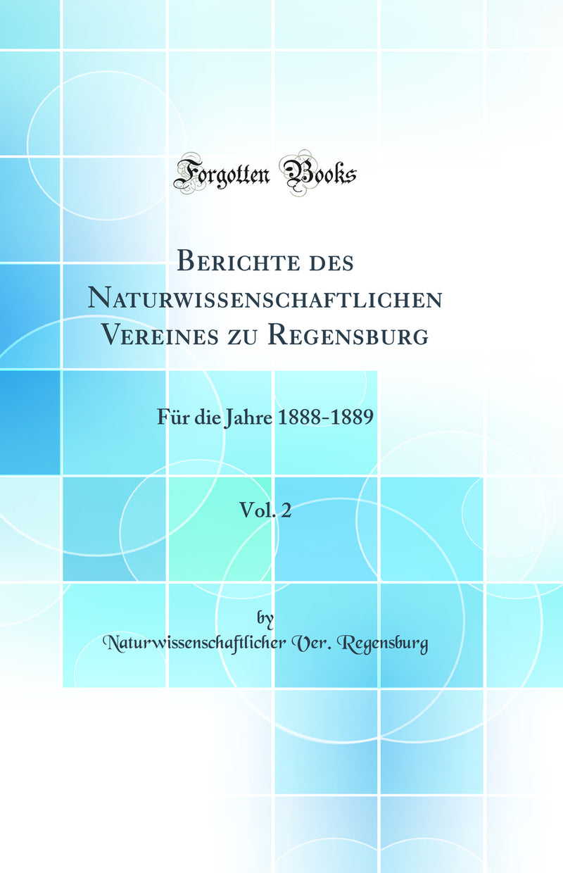 Berichte des Naturwissenschaftlichen Vereines zu Regensburg, Vol. 2: Für die Jahre 1888-1889 (Classic Reprint)