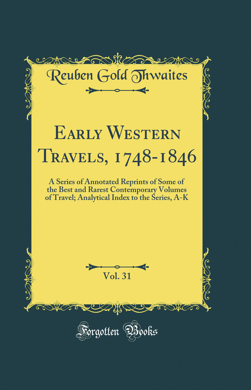 Early Western Travels, 1748-1846, Vol. 31: A Series of Annotated Reprints of Some of the Best and Rarest Contemporary Volumes of Travel; Analytical Index to the Series, A-K (Classic Reprint)