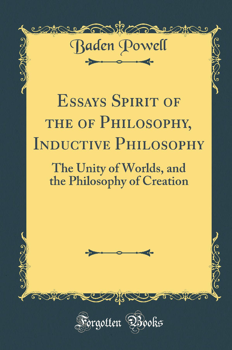 Essays Spirit of the of Philosophy, Inductive Philosophy: The Unity of Worlds, and the Philosophy of Creation (Classic Reprint)