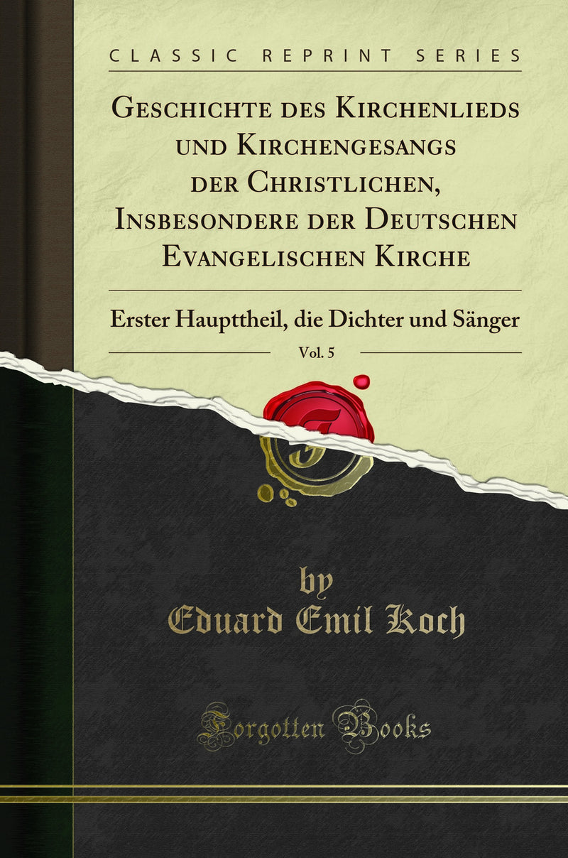 Geschichte des Kirchenlieds und Kirchengesangs der Christlichen, Insbesondere der Deutschen Evangelischen Kirche, Vol. 5: Erster Haupttheil, die Dichter und Sänger (Classic Reprint)