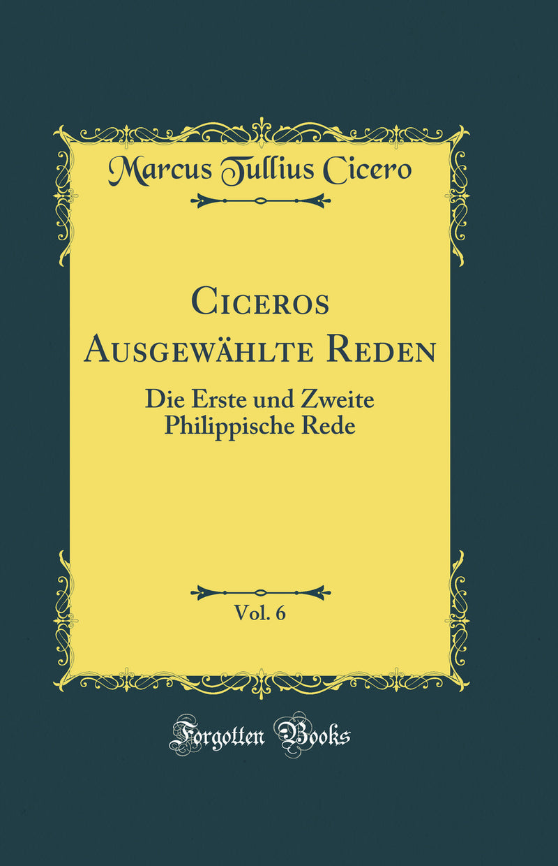 Ciceros Ausgewählte Reden, Vol. 6: Die Erste und Zweite Philippische Rede (Classic Reprint)