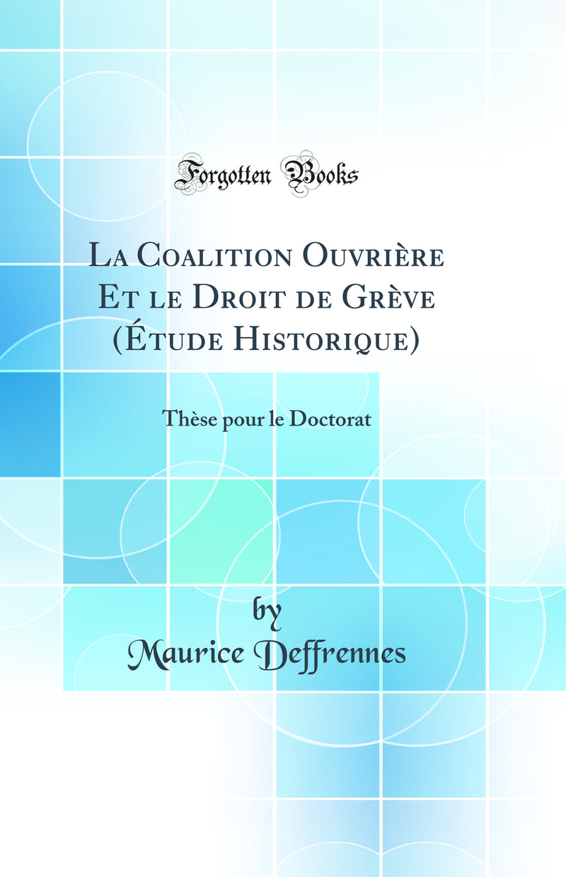 La Coalition Ouvrière Et le Droit de Grève (Étude Historique): Thèse pour le Doctorat (Classic Reprint)