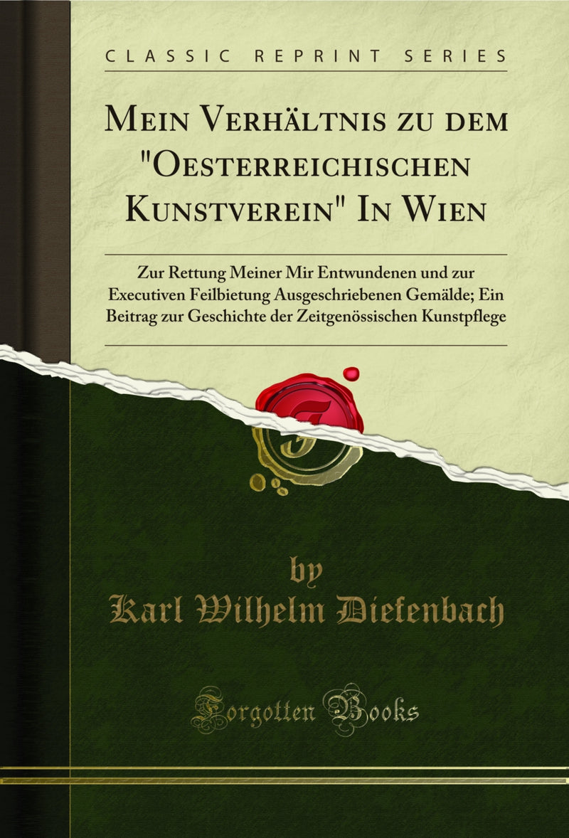 "Mein Verhältnis zu dem "Oesterreichischen Kunstverein" In Wien: Zur Rettung Meiner Mir Entwundenen und zur Executiven Feilbietung Ausgeschriebenen Gemälde; Ein Beitrag zur Geschichte der Zeitgenössischen Kunstpflege (Classic Reprint)"