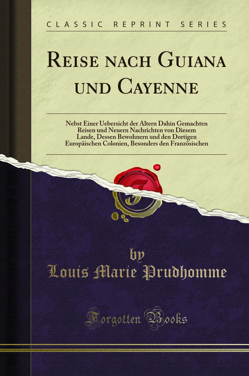 Reise nach Guiana und Cayenne: Nebst Einer Uebersicht der Ältern Dahin Gemachten Reisen und Neuern Nachrichten von Diesem Lande, Dessen Bewohnern und den Dortigen Europäischen Colonien, Besonders den Französischen (Classic Reprint)