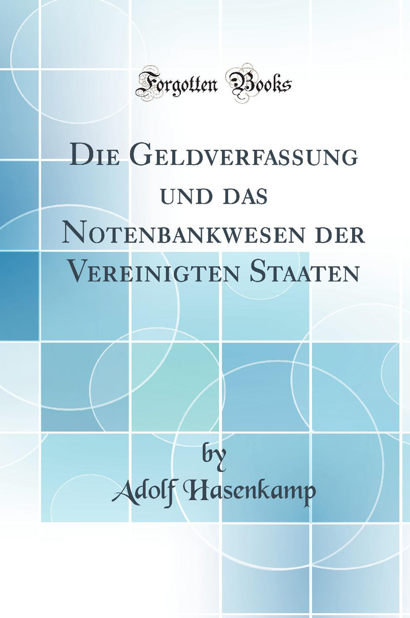 Die Geldverfassung und das Notenbankwesen der Vereinigten Staaten (Classic Reprint)