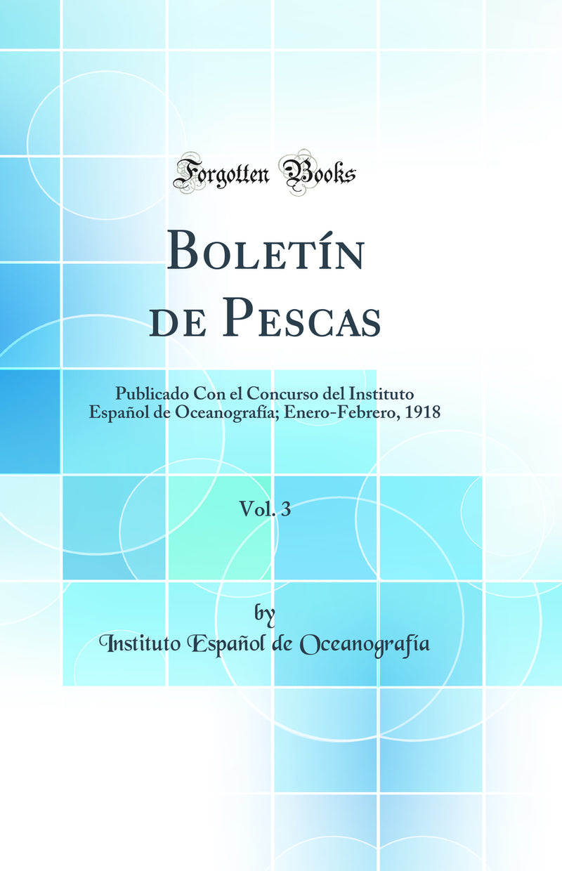 Boletín de Pescas, Vol. 3: Publicado Con el Concurso del Instituto Español de Oceanografía; Enero-Febrero, 1918 (Classic Reprint)