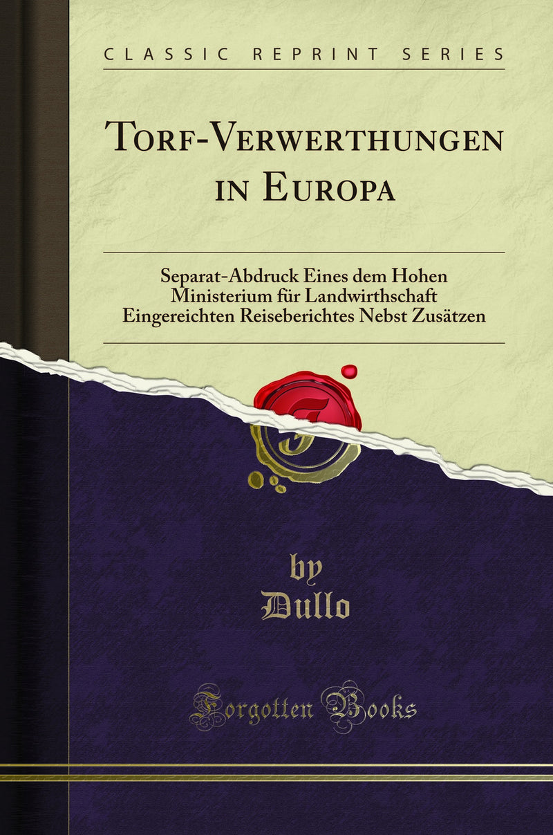 Torf-Verwerthungen in Europa: Separat-Abdruck Eines dem Hohen Ministerium für Landwirthschaft Eingereichten Reiseberichtes Nebst Zusätzen (Classic Reprint)