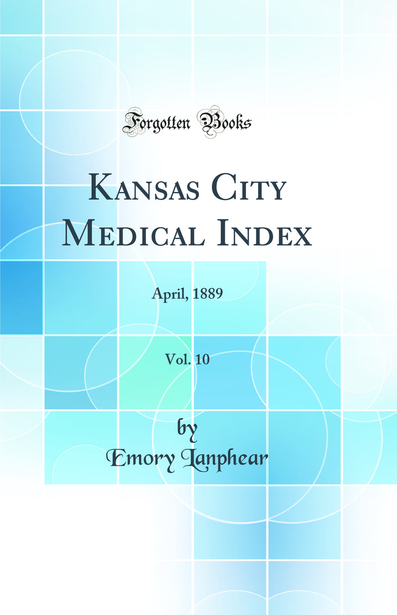 Kansas City Medical Index, Vol. 10: April, 1889 (Classic Reprint)