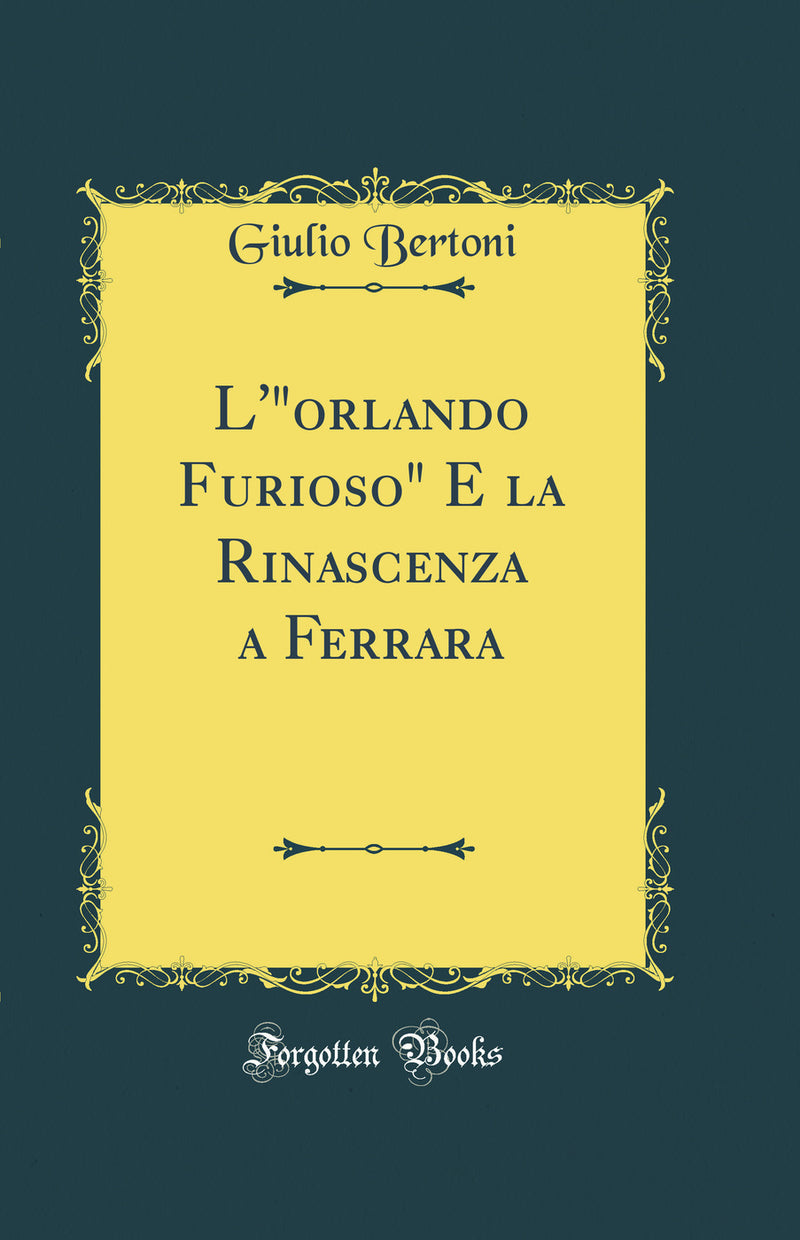 "L'"orlando Furioso" E la Rinascenza a Ferrara (Classic Reprint)"