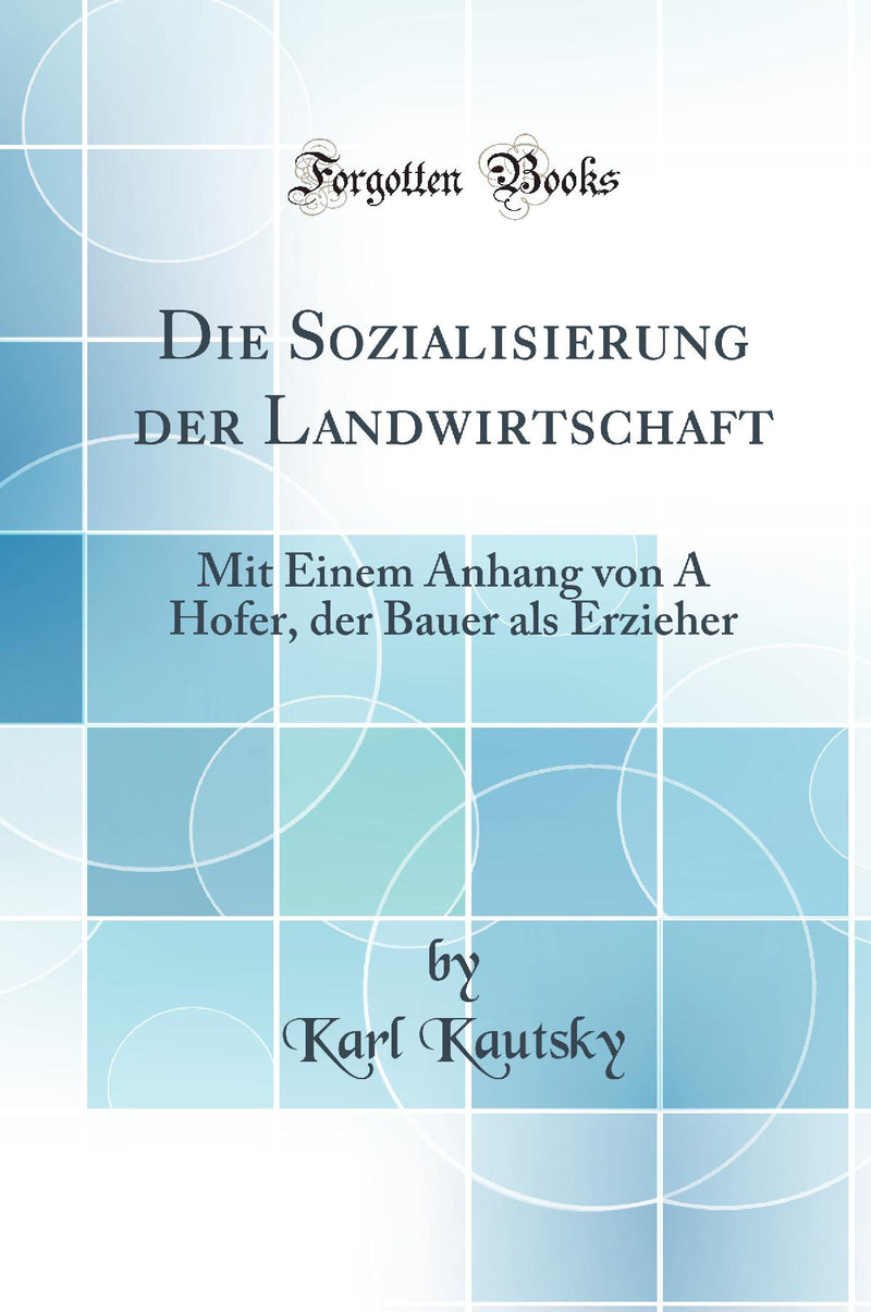 Die Sozialisierung der Landwirtschaft: Mit Einem Anhang von A Hofer, der Bauer als Erzieher (Classic Reprint)