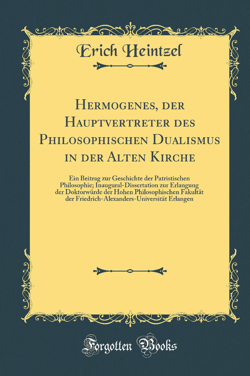 Hermogenes, der Hauptvertreter des Philosophischen Dualismus in der Alten Kirche: Ein Beitrag zur Geschichte der Patristischen Philosophie; Inaugural-Dissertation zur Erlangung der Doktorwürde der Hohen Philosophischen Fakultät der Friedrich-Alexanders-