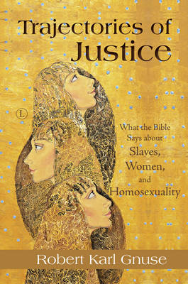 Trajectories of Justice: What the Bible Says about Slaves,Women, and Homosexuality