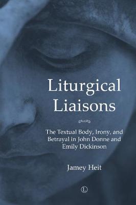 Liturgical Liaisons : The Textual Body, Irony, and Betrayal in John Donne and Emily Dickinson