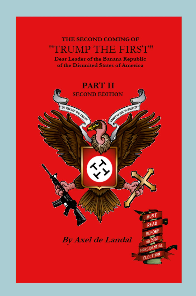 "The Second Coming of "Trump The First" Dear leader of the Banana Republic of the Disunited States of America - Part II - Second Edition"