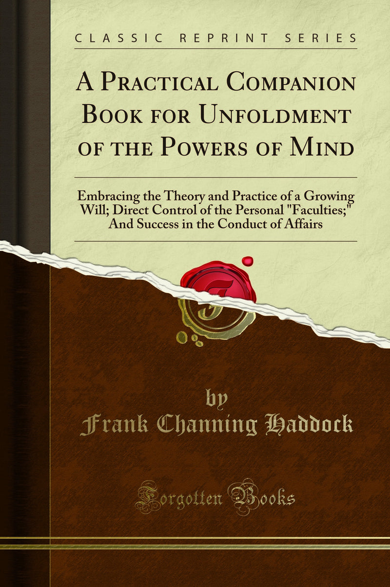 "A Practical Companion Book for Unfoldment of the Powers of Mind: Embracing the Theory and Practice of a Growing Will; Direct Control of the Personal "Faculties;" And Success in the Conduct of Affairs (Classic Reprint)"