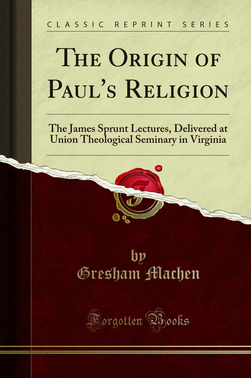 The Origin of Paul''s Religion: The James Sprunt Lectures, Delivered at Union Theological Seminary in Virginia (Classic Reprint)