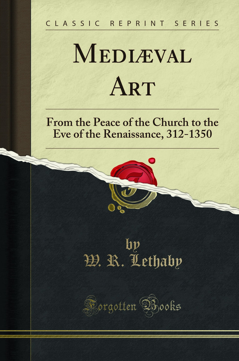 Mediæval Art: From the Peace of the Church to the Eve of the Renaissance, 312-1350 (Classic Reprint)